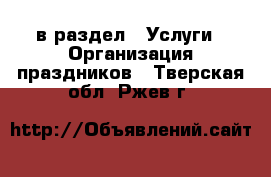  в раздел : Услуги » Организация праздников . Тверская обл.,Ржев г.